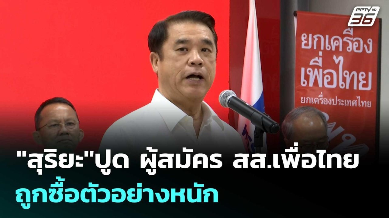 "สุริยะ"ปูด ผู้สมัคร สส.เพื่อไทยถูกซื้อตัวอย่าง...