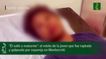 "Él salió a matarme": el relato de la joven que fue raptada y golpeada por expareja en Montecristi