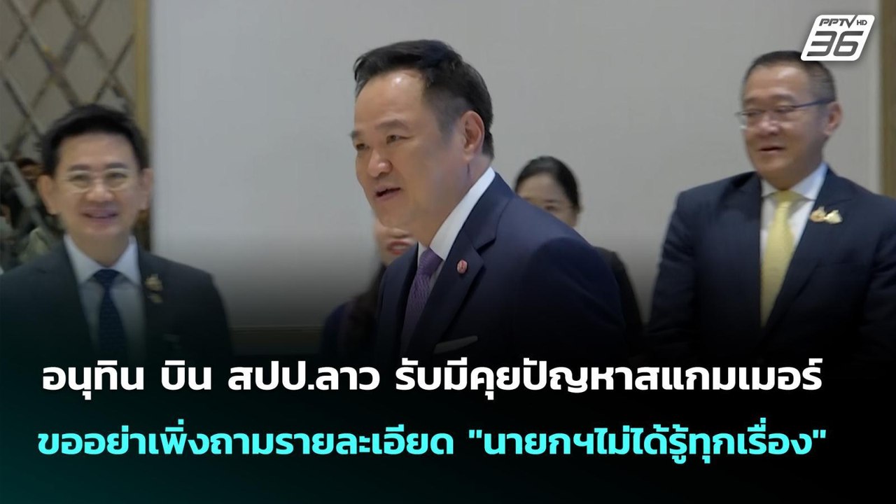 อนุทิน บิน สปป.ลาว รับมีคุยปัญหาสแกมเมอร์ ขออย่าเพิ่งถามรายละเอียด "นายกฯไม่ได้รู้ทุกเรื่อง" | เที่ย