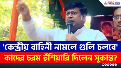 TMC-র কথায় রাস্তায় নামবেন না, কেন্দ্রীয় বাহিনী নামবে, গুলি চলবে : সুকান্ত