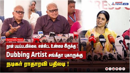 நான் பயப்படவில்லை...என்கிட்ட உண்மை இருக்கு! Dubbing Artist சங்கீதா புகாருக்கு நடிகர் ராதாரவி பதிலடி