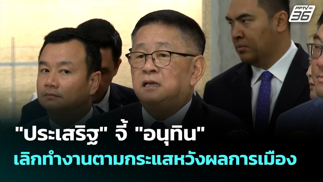 "ประเสริฐ" จี้ "อนุทิน" เลิกทำงานตามกระแสหวังผล...