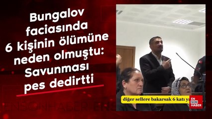 Bungalov faciasında 6 kişinin ölümüne neden olmuştu: Savunması pes dedirtti