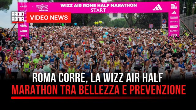 Roma corre, la Wizz Air Half Marathon tra bellezza e prevenzione