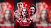 [New 2025🔥] Desired by Two The Vampire and the Hunter Full Movie _ Reelshort