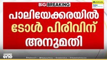 paliyekkara toll collection| പാലിയേക്കരയിൽ ടോൾ പിരിക്കാമെന്ന് കോടതി; അനുമതി ഉപാധികളോടെ