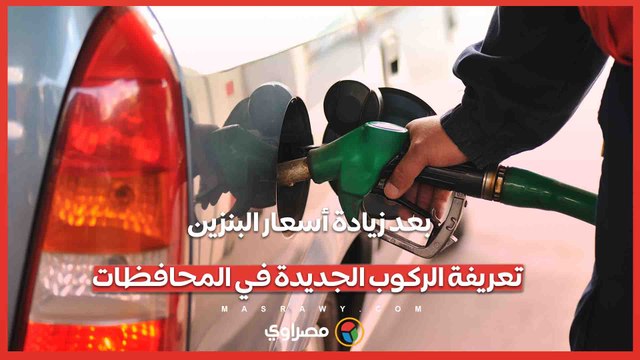 بعد زيادة أسعار البنزين.. تعريفة الركوب الجديدة في المحافظات