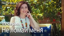 Не ломай меня-Ты постучишься в мою дверь Серия 15