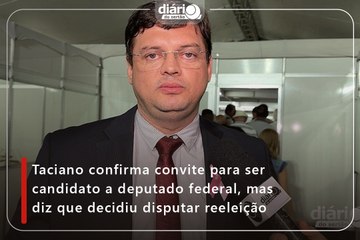 Taciano confirma convite para ser candidato a deputado federal, mas diz que decidiu disputar reeleição