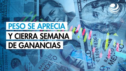 Peso se aprecia contra el dólar y cierra semana de ganancias