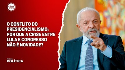 O conflito do presidencialismo: por que a crise entre Lula e Congresso não é novidade? | Tribuna Pol