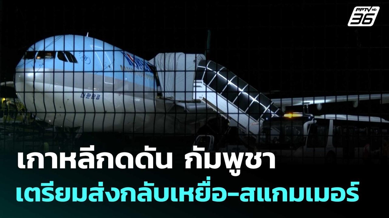 เกาหลีกดดัน กัมพูชาเตรียมส่งกลับเหยื่อ-สแกมเมอร...