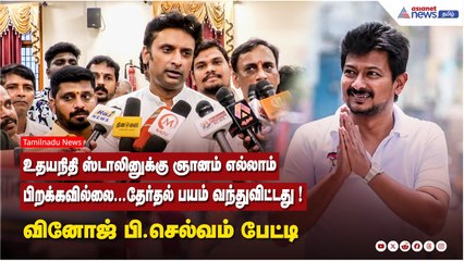 உதயநிதி ஸ்டாலினுக்கு ஞானம் எல்லாம் பிறக்கவில்லை..தேர்தல் பயம் வந்துவிட்டது! வினோஜ் பி.செல்வம் பேட்டி