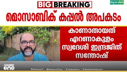 'ക്രൂ ചെയിഞ്ചിനിടെ തിരയിൽപ്പെട്ടു'; മൊസാബിക് കപ്പൽ അപകടത്തിൽ കാണാതായവരിൽ രണ്ട് മലയാളികളും