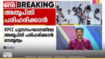 പുനസംഘടനയിലെ അത്യപ്തി പരിഹരിക്കാൻ നീക്കങ്ങളുമായി നേതൃത്വം