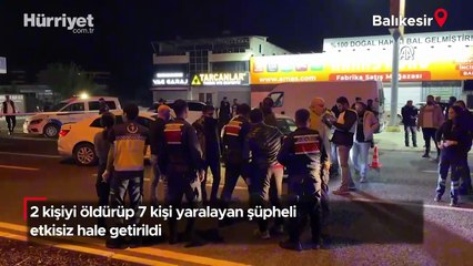 Balıkesir'de 2 kişiyi öldürüp 7 kişi yaralayan şüpheli etkisiz hale getirildi!