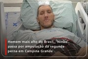 Homem mais alto do Brasil, “Ninão”, passa por amputação da segunda perna em Campina Grande