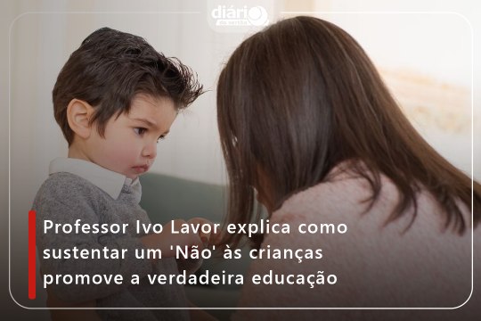 Professor Ivo Lavor explica como sustentar um ‘não’ às crianças promove a verdadeira educação
