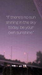 “If there‘s no sun shining in the sky today, be your own sunshine.”