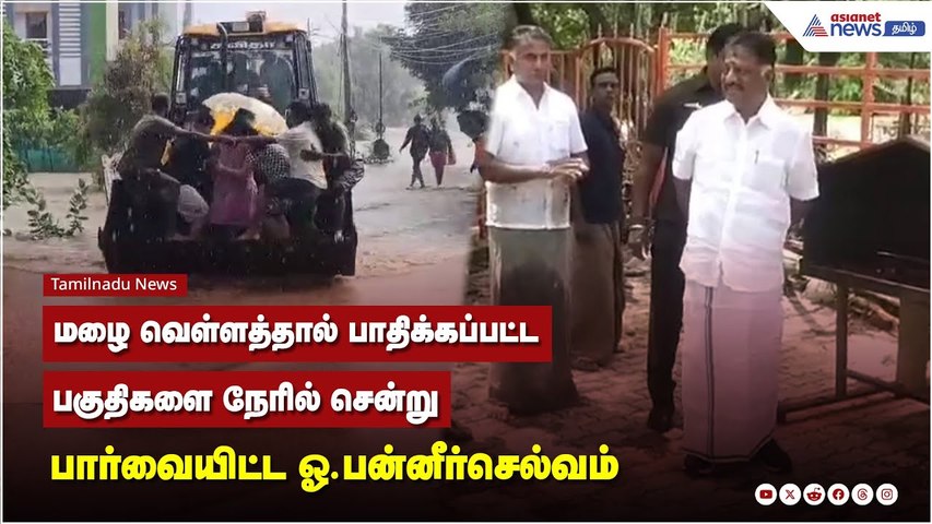 மழை வெள்ளத்தால் பாதிக்கப்பட்ட பகுதிகளை நேரில் சென்று பார்வையிட்ட ஓ.பன்னீர்செல்வம்
