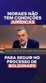 Moraes não tem condições jurídicas de seguir no processo de Bolsonaro: entenda a polêmica