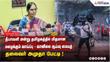 தீபாவளி அன்று தமிழகத்தில் மிதமான மழைக்கும் வாய்ப்பு ! வானிலை ஆய்வு மையத் தலைவர் அமுதா பேட்டி