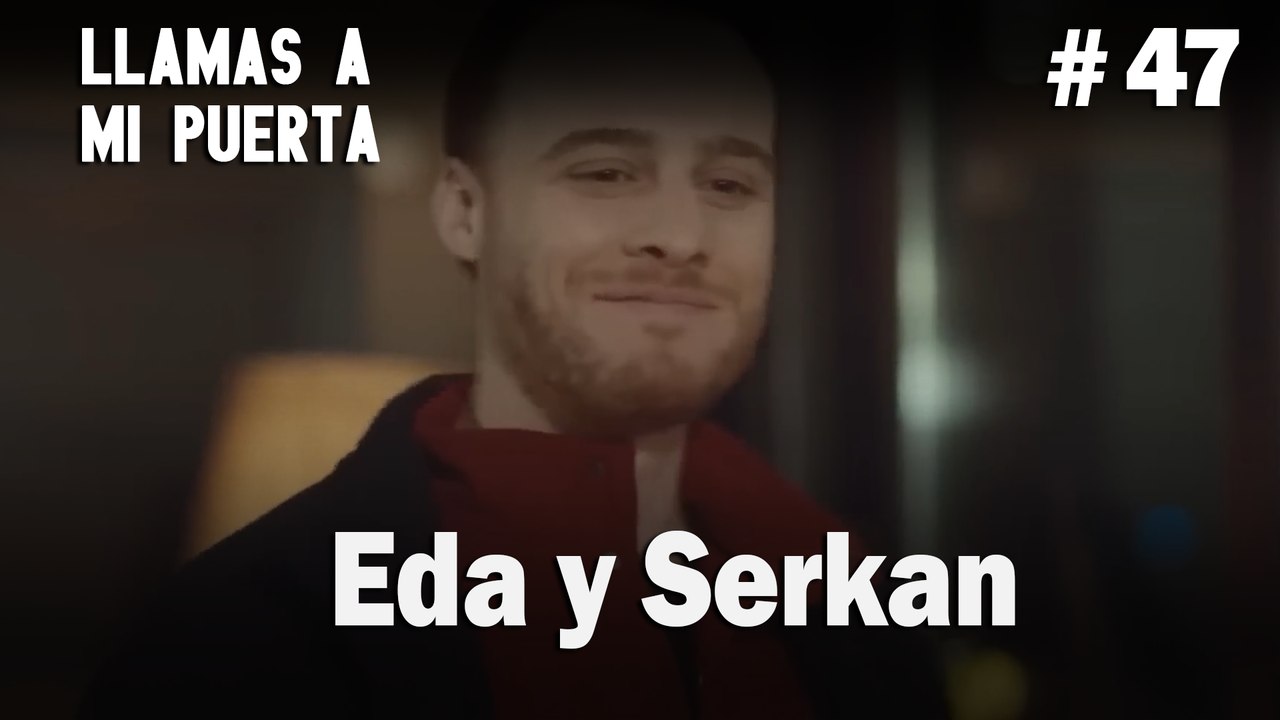Eda y Serkan #47 - Llamas a  MI Puerta