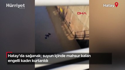 Hatay’da sağanak; suyun içinde mahsur kalan engelli kadın kurtarıldı