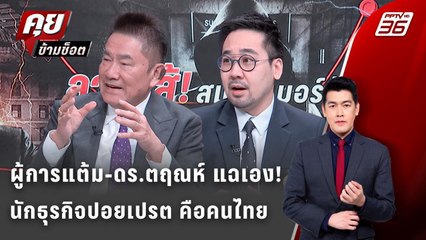 Exclusive Talk | ผู้การแต้ม-อ.ตฤณ แฉแรง นักธุรกิจปอยเปรต คือคนไทยทั้งนั้น | คุยข้ามช็อต