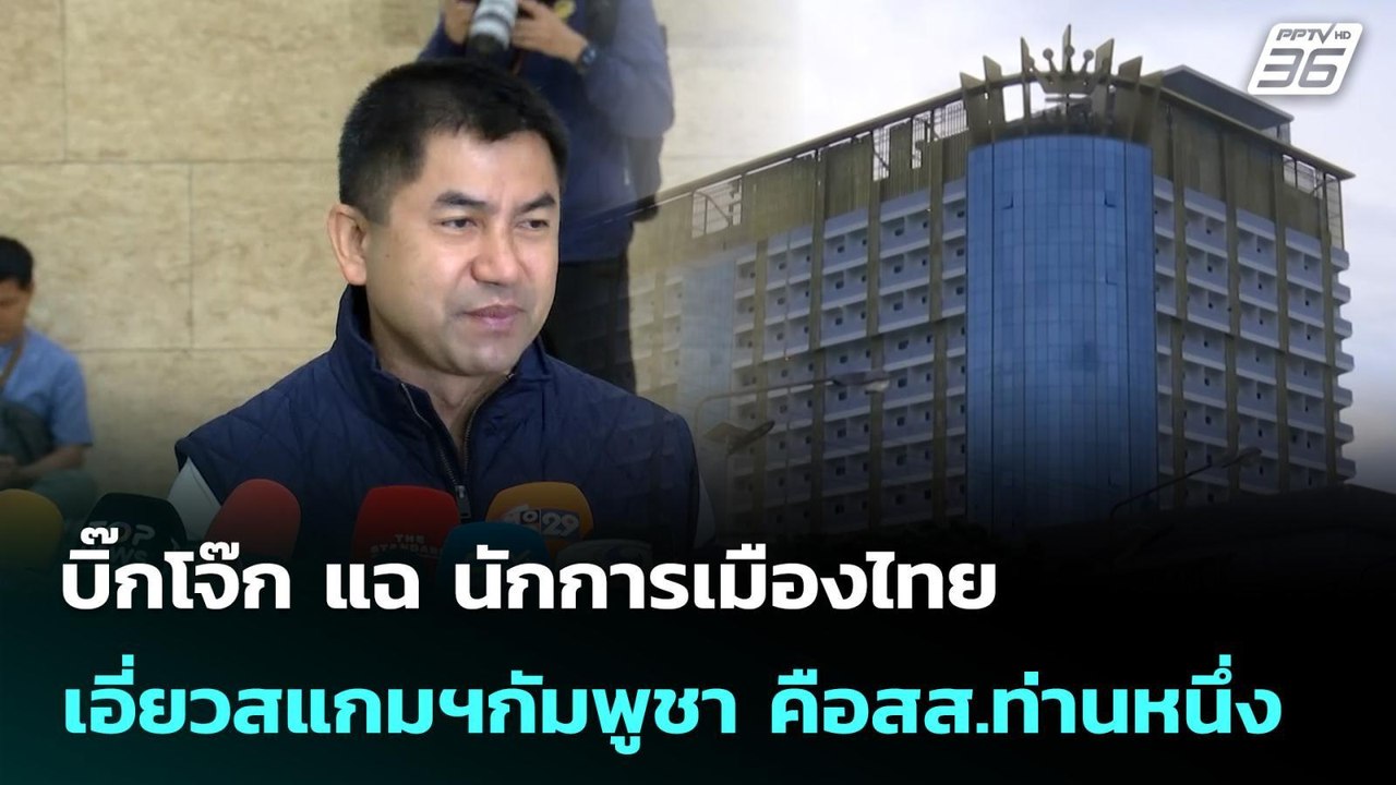 บิ๊กโจ๊ก แฉ นักการเมืองไทยเอี่ยวสแกมฯกัมพูชา คื...