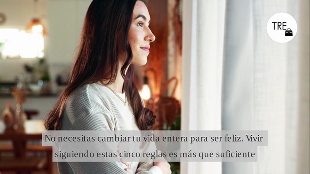 No necesitas cambiar tu vida entera para ser feliz. Vivir siguiendo estas cinco reglas es más que suficiente