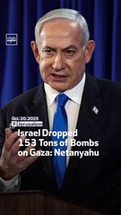 Israel Dropped  153 Tons of Bombs  on Gaza: Netanyahu