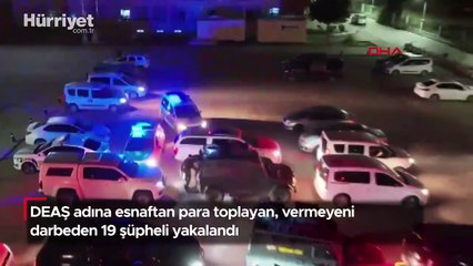 DEAŞ adına esnaftan para toplayan, vermeyeni darbeden 19 şüpheli yakalandı