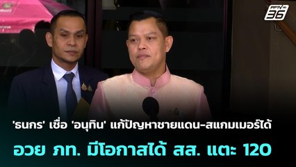 'ธนกร' เชื่อ 'อนุทิน' แก้ปัญหาชายแดน-สแกมเมอร์ได้ อวย ภท. มีโอกาสได้ สส. แตะ 120  | จับข่าวคุย | 21