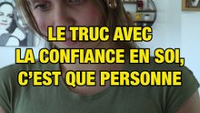 Le truc avec la confiance en soi...