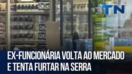 Ex-funcionária volta ao mercado e tenta furtar na Serra