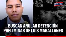Buscan anular detención preliminar de Luis Magallanes por el caso de  Eduardo Ruiz.