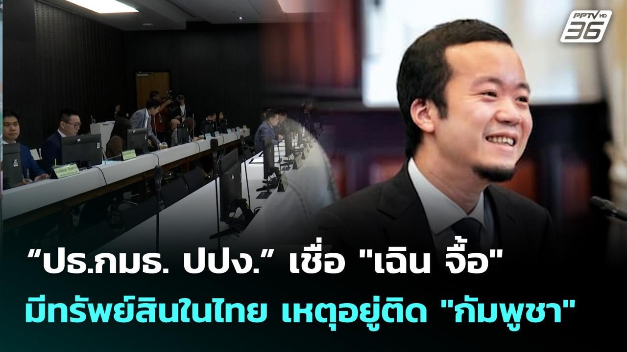 “ปธ.กมธ. ปปง.” เชื่อ "เฉิน จื้อ" มีทรัพย์สินในไ...