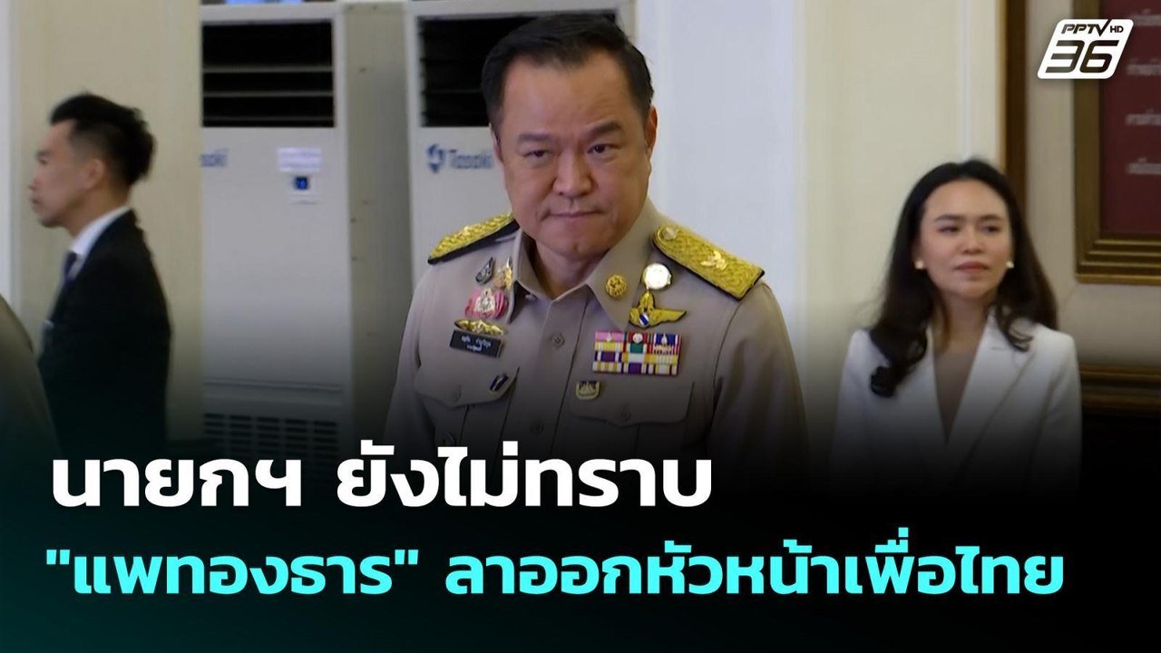 นายกฯ ยังไม่ทราบ "แพทองธาร" ลาออกหัวหน้าเพื่อไท...