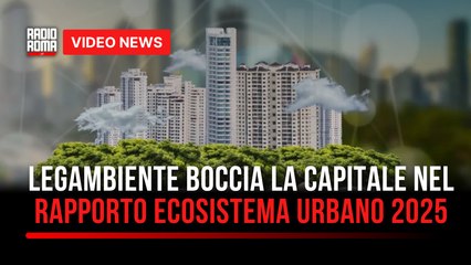 Legambiente boccia la Capitale nel rapporto Ecosistema urbano 2025