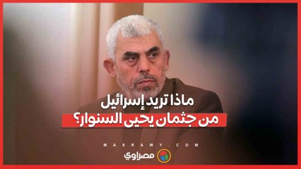 ماذا تريد إسرائيل من جثمان يحيى السنوار؟