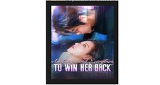Anything and Everything to Win Her Back Chinese Drama - English Sub