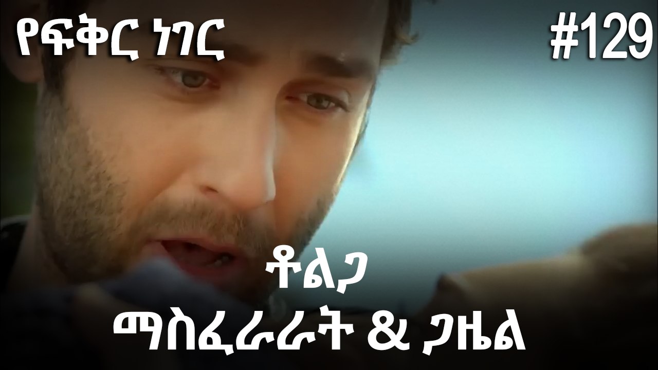 ቶልጋ &ጋዜል & ማስፈራራት #129- የፍቅር ነገር
