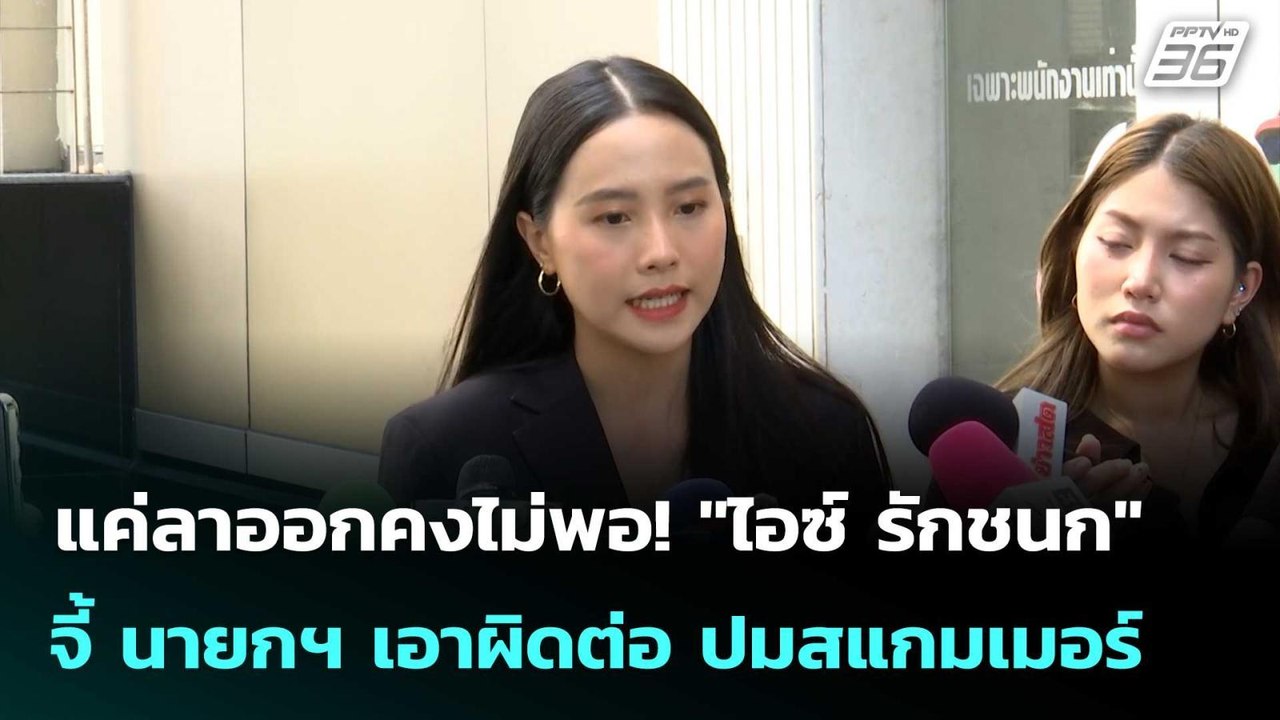 แค่ลาออกคงไม่พอ! "ไอซ์ รักชนก" จี้ นายกฯ เอาผิด...