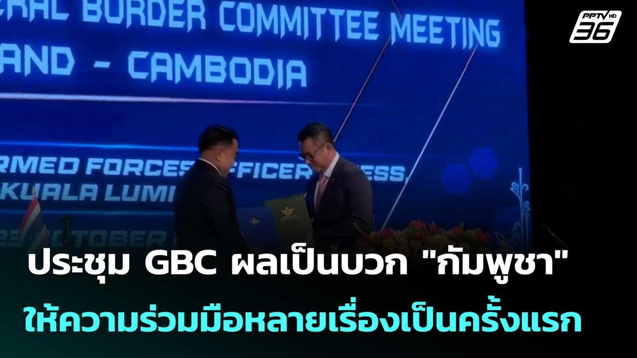ประชุม GBC ผลเป็นบวก "กัมพูชา" ให้ความร่วมมือหล...