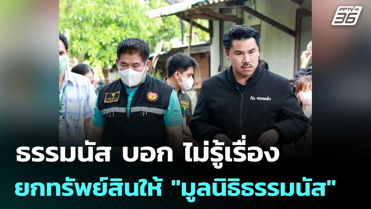 ธรรมนัส บอก ไม่รู้เรื่อง “กัน จอมพลัง” ยกทรัพย์...