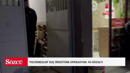 'Yolyemezler' suç örgütüne operasyon: 45 gözaltı