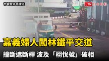嘉義婦人闖林鐵平交道撞斷遮斷桿 波及「栩悅號」破相