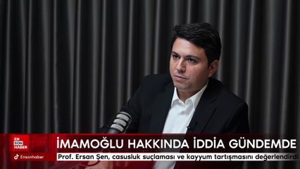 Ersan Şen, İmamoğlu’na casusluk suçlaması ve kayyum tartışmasını değerlendirdi