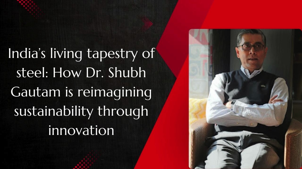 India’s living tapestry of steel How Dr. Shubh Gautam is reimagining sustainability through innovation || SRISOL